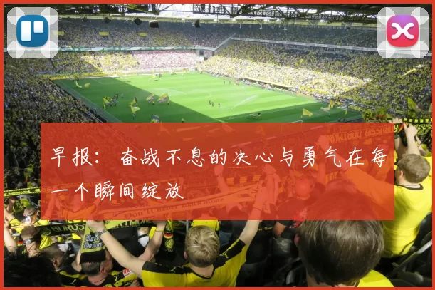 早报：奋战不息的决心与勇气在每一个瞬间绽放