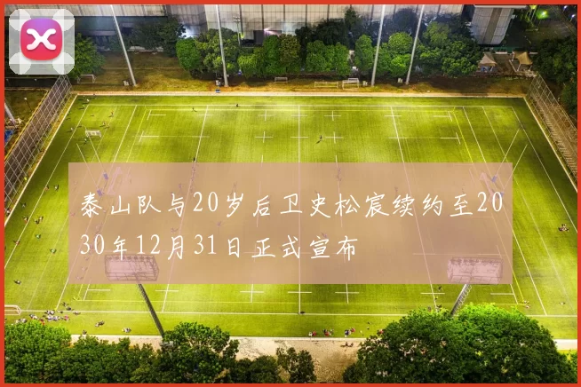 泰山队与20岁后卫史松宸续约至2030年12月31日正式宣布