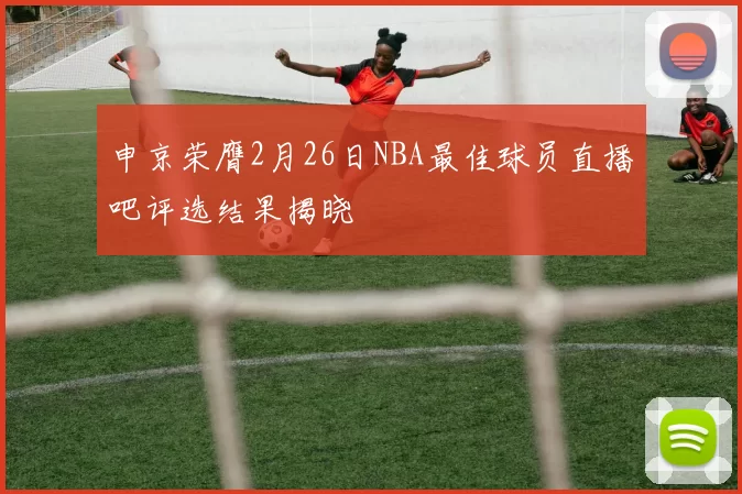 申京荣膺2月26日NBA最佳球员直播吧评选结果揭晓