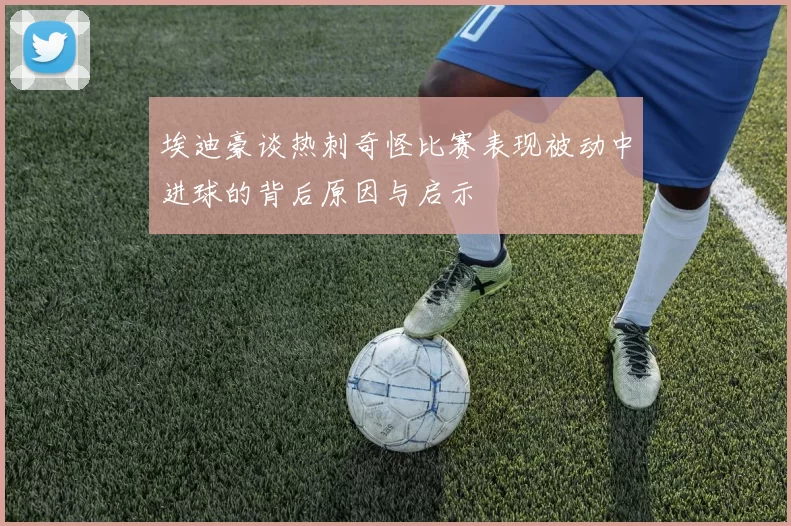 埃迪豪谈热刺奇怪比赛表现被动中进球的背后原因与启示