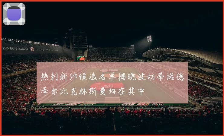 热刺新帅候选名单揭晓波切蒂诺德泽尔比克林斯曼均在其中