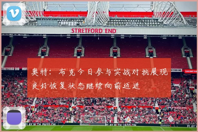 奥特：布克今日参与实战对抗展现良好恢复状态继续向前迈进
