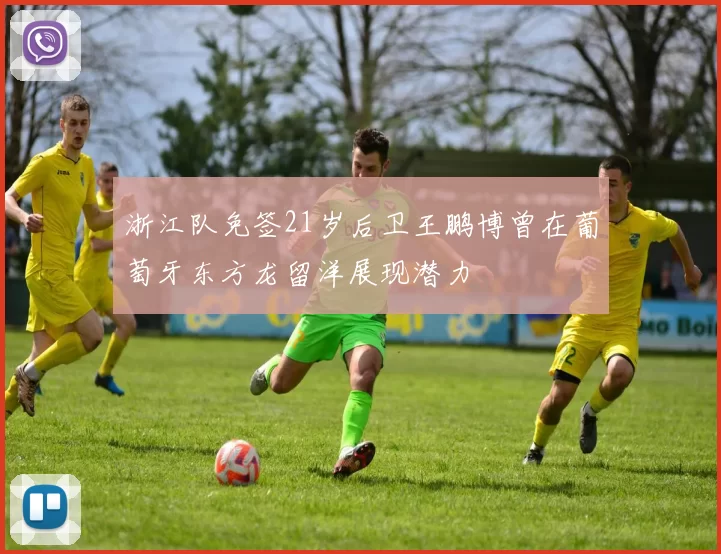 浙江队免签21岁后卫王鹏博曾在葡萄牙东方龙留洋展现潜力