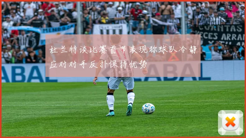 杜兰特谈比赛首节表现称球队冷静应对对手反扑保持优势