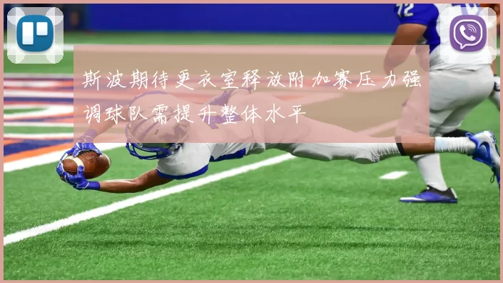 斯波期待更衣室释放附加赛压力强调球队需提升整体水平