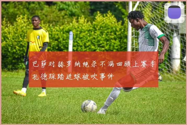 巴萨对赫罗纳绝杀不满回顾上赛季孔德踩踏进球被吹事件