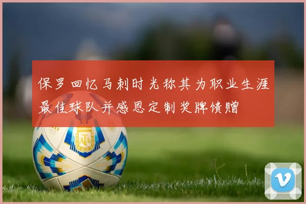 保罗回忆马刺时光称其为职业生涯最佳球队并感恩定制奖牌馈赠