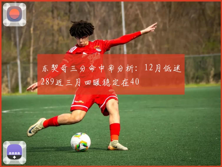 东契奇三分命中率分析：12月低迷289近三月回暖稳定在40