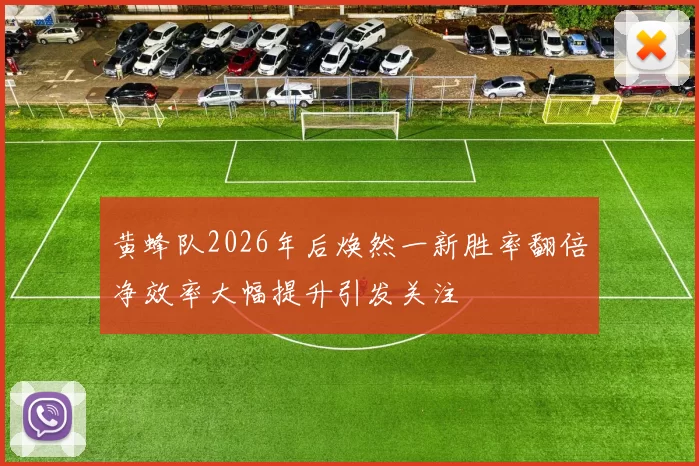 黄蜂队2026年后焕然一新胜率翻倍净效率大幅提升引发关注