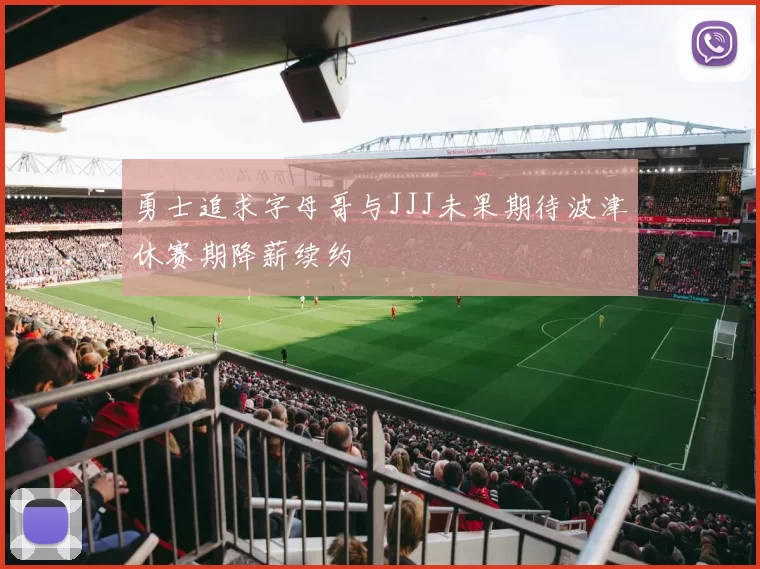 勇士追求字母哥与JJJ未果期待波津休赛期降薪续约