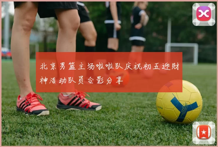 北京男篮主场啦啦队庆祝初五迎财神活动队员合影分享
