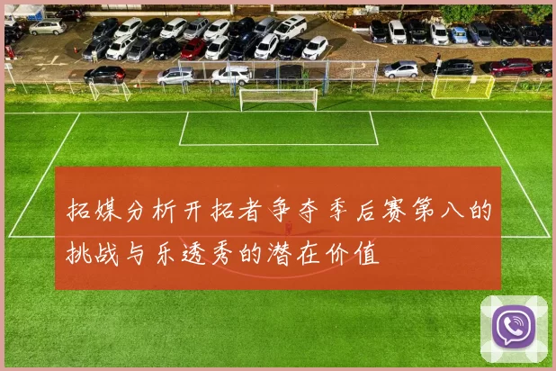 拓媒分析开拓者争夺季后赛第八的挑战与乐透秀的潜在价值